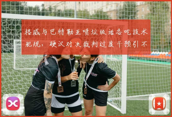 格威与巴特勒互喷垃圾话各吃技术犯规，硬汉对决裁判过度干预引不满