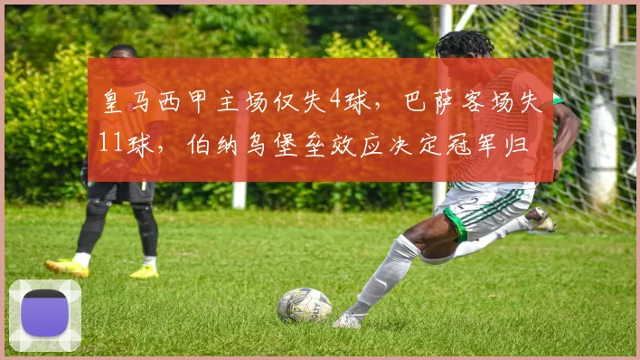 皇马西甲主场仅失4球,巴萨客场失11球,伯纳乌堡垒效应决定冠军归属