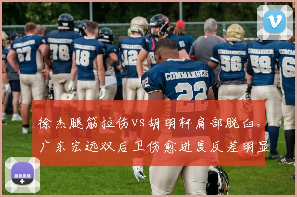 徐杰腿筋拉伤vs胡明轩肩部脱臼，广东宏远双后卫伤愈进度反差明显