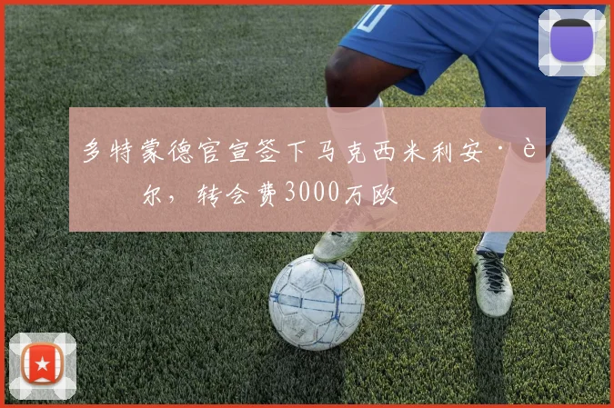 多特蒙德官宣签下马克西米利安·贝尔,转会费3000万欧